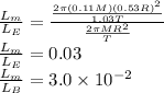 \frac{L_{m}}{L_{E}}=\frac{\frac{2 \pi(0.11 M)(0.53 R)^{2}}{1.03 T}}{\frac{2 \pi M R^{2}}{T}} \\&#10;\frac{L_{m}}{L_{E}}=0.03 \\&#10;\frac{L_{m}}{L_{B}}=3.0 \times 10^{-2}