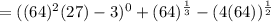 =((64)^2(27)-3)^0+(64)^{\frac{1}{3}}-(4(64))^{\frac{1}{2}}