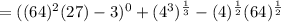=((64)^2(27)-3)^0+(4^3)^{\frac{1}{3}}-(4)^{\frac{1}{2}}(64)^{\frac{1}{2}}