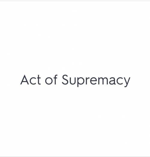 What was the Act of Supremacy?

a. A ticket to heaven b. a position in the church c. a divorce d. Pe
