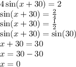 4 \sin(x + 30)  = 2 \\  \sin(x + 30 ) =  \frac{2}{4}   \\  \sin(x + 30)  =  \frac{1}{2}  \\  \sin(x + 30)  =  \sin(30)  \\ x + 30 = 30 \\ x = 30 - 30 \\ x = 0