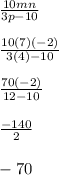 \frac{10mn}{3p-10} \\\\\frac{10(7)(-2)}{3(4)-10} \\\\\frac{70(-2)}{12-10} \\\\\frac{-140}{2} \\\\-70