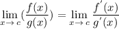 \displaystyle \lim _{x \to \: c}( \frac{f(x)}{g(x)} ) =  \lim _{x \to \: c} \frac{f ^{'}(x) }{ {g}^{'}(x) }
