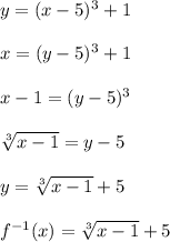 y=(x-5)^3+1\\ \\ x=(y-5)^3+1\\ \\ x-1=(y-5)^3\\ \\ \sqrt[3]{x-1}=y-5\\ \\ y=\sqrt[3]{x-1}+5\\ \\ f^{-1}(x)=\sqrt[3]{x-1}+5