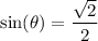 \displaystyle \sin(\theta)=\frac{\sqrt{2}}{2}