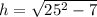 h =  \sqrt{25 ^{2} - 7 }
