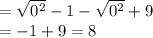 = \sqrt{ {0}^{2} }  - 1 - \sqrt{ {0}^{2} }  + 9 \\   =  - 1 + 9 = 8
