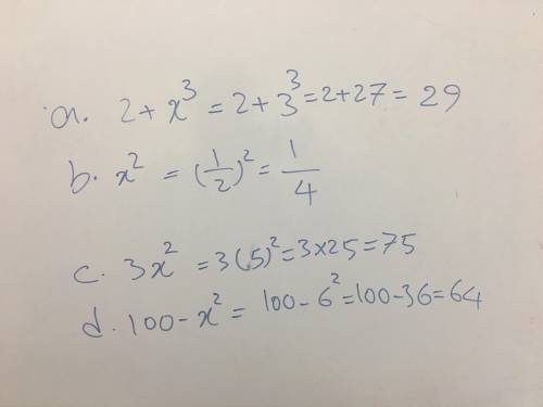 Help D: !

Evaluate the expression of the given value of x. 
a. 2 + x^3, x is 3.
b. x^2, x is 1/2
c.
