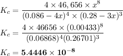 K_c = \dfrac{4 \times 46,656 \times x^8}{(0.086-4x)^4\times (0.28 -3x)^3} \\ \\ K_c = \dfrac{4 \times 46656 \times (0.00433)^8}{(0.06868)^4(0.26701)^3} \\ \\ K_c = \mathbf{5.4446 \times 10^{-8}}