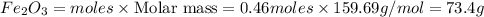 Fe_2O_3=moles\times {\text {Molar mass}}=0.46moles\times 159.69g/mol=73.4g