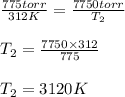 \frac{775 torr}{312K}=\frac{7750 torr}{T_2}\\\\T_2=\frac{7750\times 312}{775}\\\\T_2=3120K