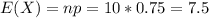 E(X) = np = 10*0.75 = 7.5