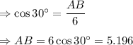 \Rightarrow \cos 30^{\circ}=\dfrac{AB}{6}\\\\\Rightarrow AB=6\cos 30^{\circ}=5.196