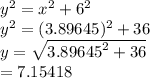 {y}^{2}  =  {x}^{2}  + 6 {}^{2}  \\  {y}^{2}  = (3.89645) {}^{2}  + 36 \\ y =  \sqrt{ {3.89645}^{2} + 36 }  \\  = 7.15418