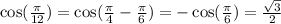 \cos( \frac{\pi}{12 } )  =  \cos( \frac{\pi}{4}  -  \frac{\pi}{6} )  =  -  \cos( \frac{\pi}{6} )  =  \frac{ \sqrt{3} }{2}