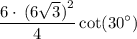 \displaystyle \:  \frac{6 \cdot \: (6 \sqrt{ {3} } {)}^{2}  }{4}  \cot( {30}^{ \circ} )
