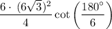 \displaystyle \:  \frac{ {6 \cdot \:( 6 \sqrt{3} })^{2} }{4}  \cot \left( \frac{ {180}^{ \circ} }{6}  \right)