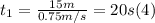t_{1} = \frac{15m}{0.75m/s} = 20 s (4)