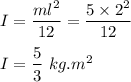 I=\dfrac{ml^2}{12}=\dfrac{5\times 2^2}{12}\\\\I=\dfrac{5}{3}\ kg.m^2
