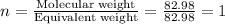 n=\frac{\text{Molecular weight}}{\text{Equivalent weight}}=\frac{82.98}{82.98}=1