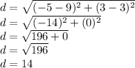 d =  \sqrt{( - 5 - 9)^{2} + (3 - 3) ^{2}  }  \\ d =  \sqrt{( - 14)^{2}  + (0) ^{2} }  \\ d =  \sqrt{196 + 0}  \\ d =  \sqrt{196}  \\ d = 14