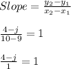 Slope = \frac{y_{2}-y_{1}}{x_{2}-x_{1}}\\\\ \frac{4 - j}{10-9} = 1\\\\\frac{4 -  j}{1}=1