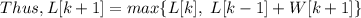 Thus, L[k+1] = max \{ L[k], \ L[k-1] + W[k+1] \}