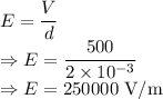 E=\dfrac{V}{d}\\\Rightarrow E=\dfrac{500}{2\times 10^{-3}}\\\Rightarrow E=250000\ \text{V/m}