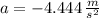 a = -4.444\,\frac{m}{s^{2}}