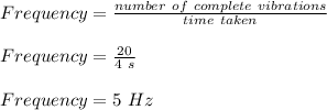 Frequency = \frac{number \ of \ complete \ vibrations}{time \ taken} \\\\Frequency = \frac{20 }{4 \ s} \\\\Frequency = 5 \ Hz