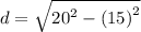 d =  \sqrt{ {20}^{2} - {(15)}^{2}  }   \\