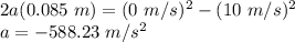 2a(0.085\ m) = (0\ m/s)^2-(10\ m/s)^2\\a = - 588.23\ m/s^2