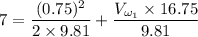 $7=\frac{(0.75)^2}{2 \times 9.81}+\frac{V_{\omega_1} \times 16.75}{9.81}$