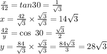 \frac{x}{42}=tan 30=\frac{1}{\sqrt{3} }\\x=\frac{42}{\sqrt{3} } \times \frac{\sqrt{3}}{\sqrt{3}} =14\sqrt{3} \\\frac{42}{y} =\cos ~30=\frac{\sqrt{3}}{2} \\y=\frac{84}{\sqrt{3}} \times \frac{\sqrt{3}}{\sqrt{3}} =\frac{84 \sqrt{3}}{3} =28 {\sqrt{3}}