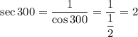 \sec 300=\dfrac{1}{\cos 300}=\dfrac{1}{\dfrac{1}{2}}=2