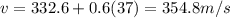 v = 332.6 + 0.6(37) = 354.8 m/s