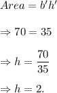 Area=b'h'\\\\\Rightarrow 70=35\imesh\\\\\Rightarrow h=\dfrac{70}{35}\\\\\Rightarrow h=2.