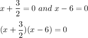 x+\dfrac{3}{2}=0\ and\ x-6=0\\\\(x+\dfrac{3}{2})(x-6)=0