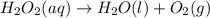 H_{2}O_{2}(aq) \rightarrow H_{2}O(l) + O_{2}(g)