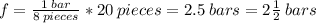 f = \frac{1 \: bar}{8 \: pieces}*20 \: pieces = 2.5 \: bars = 2\frac{1}{2} \: bars