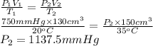 \frac{P_{1}V_{1}}{T_{1}} = \frac{P_{2}V_{2}}{T_{2}}\\\frac{750 mm Hg \times 130 cm^{3}}{20^{o}C} = \frac{P_{2} \times 150 cm^{3}}{35^{o}C}\\P_{2} = 1137.5 mm Hg