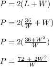 P = 2(L + W)\\\\P = 2 (\frac{36}{W} + W)\\\\P = 2 (\frac{36 + W^2}{W} )\\\\P = \frac{72 \ + \ 2W^2}{W}