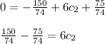 \begin{array}{l}0=-\frac{150}{74}+6 c_{2}+\frac{75}{74} \\\\\frac{150}{74}-\frac{75}{74}=6 c_{2}\end{array}