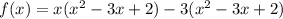 f(x) = x(x^2 - 3x + 2) - 3(x^2 - 3x + 2)