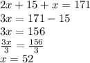 2x + 15 + x = 171 \\ 3x = 171 - 15 \\  3x = 156 \\  \frac{3x}{3}  =  \frac{156}{3}  \\ x = 52