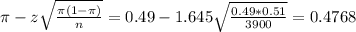 \pi - z\sqrt{\frac{\pi(1-\pi)}{n}} = 0.49 - 1.645\sqrt{\frac{0.49*0.51}{3900}} = 0.4768