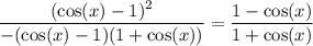 \displaystyle \frac{(\cos(x)-1)^2}{-(\cos(x)-1)(1+\cos(x))}=\frac{1-\cos(x)}{1+\cos(x)}