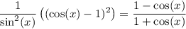 \displaystyle \frac{1}{\sin^2(x)}\left((\cos(x)-1)^2\right)=\frac{1-\cos(x)}{1+\cos(x)}