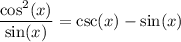 \displaystyle \frac{\cos^2(x)}{\sin(x)}=\csc(x)-\sin(x)