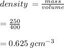 density \:  =  \frac{mass}{volume} \\  \\  =  \frac{250}{400}   \\  \\  = 0.625 \: g {cm}^{ - 3}